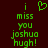 Green pixelated text on dark red background reads 'i miss you joshua hugh!' with a heart symbol replacing the word 'love' above 'miss'.