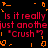 Red pixelated text repeats 'Is it really just another "Crush"?' with orange geometric shapes on a black background, animated in a looping pattern.