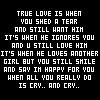 Black background with white pixelated text reading 'TRUE LOVE IS WHEN YOU SHED A TEAR AND STILL WANT HIM IT'S WHEN HE IGNORES YOU AND U STILL LOVE HIM IT'S WHEN HE LOVES ANOTHER GIRL BUT YOU STILL SMILE AND SAY IH HAPPY FOR YOU WHEN ALL YOU REALLY DO IS CRY.. AND CRV..'