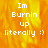 Pixelated text reads "Im Burnin up literally :)" over a fiery orange-yellow background with visible flame-like patterns.