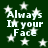 Dark green background with white stars and repeated text 'Always In your Face' in pixelated font.