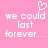 Pink background with white pixelated text reading 'we could last forever...' and a heart symbol above the text.