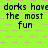 Green background with pink checkered pattern and repeated text "dorks have the most fun" in dark blue pixelated font.