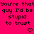 Bright pink background with black pixelated text repeating 'You're that guy I'd be stupid to trust' and two small heart symbols at bottom.