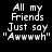 Pixelated white text on black background reads "All my Friends Just say 'Awwwh'" with slight vertical misalignment in the second instance.