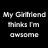 Black background with white pixelated text arranged in two , reading "My Girlfriend thinks I'm awesome" on the left and "or at least that's what she tells me" on the right
