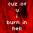 Red background with white pixelated text reading 'cuz of u i burn in hell' arranged vertically, split into two identical halves.