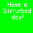 Four display the text 'Have a Disturbed day!' in pixelated white font against green and black backgrounds