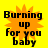 Yellow background with orange starburst shape and black text reading "Burning up for you baby" in four identical