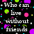 Pixelated text and colorful dots on a black background with 'Who can live without friends' in white, red, and blue.