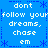 Blue background with white pixelated text repeating 'dont follow your dreams, chase em' and blue asterisk-like symbols arranged in a pattern