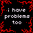 Black background with red pixelated border and repeated white text 'i have problems too' in four quadrants.
