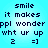 Pixelated text on a light blue background reads "smile it makes ppl wonder wht ur up 2 =]" in four identical arranged in two