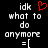 Static pixel art displays text 'idk what to do anymore =[' with a red heart symbol above the first 'idk' on black background.