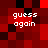 Red and black pixelated with four instances of white text reading 'guess again' in a arrangement