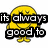 Yellow cartoon character with closed eyes and a smile, standing behind black text blocks reading 'its always good to' on a white background.