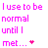 Pixelated pink text on white background reads "I use to be normal until I met..." with a small red heart, followed by "these people i now call..." and "My FRIENDS" in larger letters below.