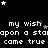 Black background with white pixelated text repeating 'my wish upon a star came true' and scattered white stars, with a gray square in the bottom-right corner.