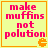 Yellow square with orange border containing pink text 'make muffins not polution' and a small orange Pac-Man icon in the bottom-right corner.
