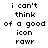 Pixelated text displays 'i can't think of a good icon rawr' in two identical side-by-side arrangements on white background.
