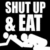 Black background with white text "SHUT UP & EAT" and a white stick figure eating, repeated in a with one gray