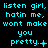 Pixelated cyan text on black background cycles through punctuation variations of 'listen girl, hatin me, wont make you pretty.'
