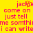 Yellow background with pink pixelated text reading 'jackie come on just tell me somethime i can writei' in two , with orange pixelation on the 'e' in 'jackie' on the left