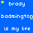 Blue background with repeated white text 'brady', 'badminton', and 'is my life' surrounded by yellow stars.
