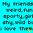 Pixelated text on cyan background repeats 'My friends' and descriptive phrases with yellow cursor-like marks.