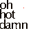 four and four shows the text 'oh hot damn' with red heart symbols changing across frames. The top displays a small dot, two chevrons, a single chevron, and a double chevron above the text; the second has three different heart shapes; the third features a solid heart on the leftmost frame. All text is black pixelated font on white background with red symbols