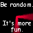 Black background with white pixelated text repeating 'Be random. It's more fun.' and a red animated border.