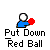 A pixelated figure in blue clothing holds a red ball, with text below reading "Put Down Red Ball" in white font on gray background.