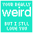 A 4x4 grid of identical animated frames showing a turquoise background with white text reading "YOUR REALLY weird BUT I STILL LOVE YOU" and small pink heart symbols, arranged in a contact sheet layout for an AIM buddy icon animation.