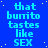 Blue background with repeated light blue text 'that burrito tastes like SEX' in pixelated font, scattered yellow dots, and a gray rectangle in bottom right corner.