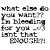 Black text on white background reads: 'what else do you want?? I'm bleeding for you ...</3 isnt that ENOUGH!?!' with mixed case and punctuation.