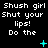 Pixelated text repeats 'Shush girl Shut your lips! Do the' across three on black background with cyan symbols