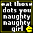 Black background with yellow border, white pixelated text reading 'eat those dots you naughty naughty girl', and a yellow Pac-Man icon in the bottom-right corner.