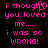 Pixelated pink text on black background reads "i thought you loved me.... i was so wrong!" with a heart symbol replacing the 'o' in 'thought' in the first frame.