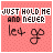 A static image with a pink background displays the text "JUST HILD ME AND NEVER let go" in black and white pixelated lettering.