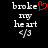 Pixelated text reads 'broke my heart 4/3' with a red broken heart symbol replacing the letter O in 'broke', displayed on black background.