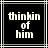 Black background with white pixelated text reading 'thinkin of him' inside a -like border