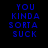 Blue pixelated text on black background reads 'YOU KINDA SORTA SUCK' in four lines, displayed twice side-by-side.