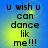 Blue and yellow gradient background with black text reading "u wish u can dance like me!!!" in four identical arranged in a