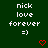 Dark green background with white pixelated text reading 'nick love forever =)' and two red heart icons below the text.