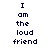 Pixelated text displays "I am the loud friend" in three vertical on a white background with dark blue lettering