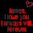 Red pixelated text on black background reads 'James. I love you. I always will. Forever.' with a red heart symbol above the name.