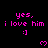Pixelated pink text and symbols on black background with gray bottom-right corner, repeating 'yes. i love him :]' and heart icons.