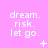 A static image with a pink background displays repeated text 'dream. risk. let go.' in white pixelated font, accompanied by small symbols like plus signs and dots.