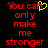 Red pixelated text on black background reads "You can only make me stronger" with a yellow heart replacing the 'o' in 'can' in one view.