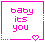 A static pixel art image with pink text reading 'baby its you' inside a pink border, featuring a heart symbol and dotted lines.
